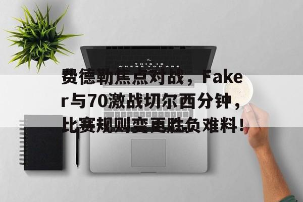 开云APP下载费德勒焦点对战，Faker与70激战切尔西分钟，比赛规则变更胜负难料！的简单介绍